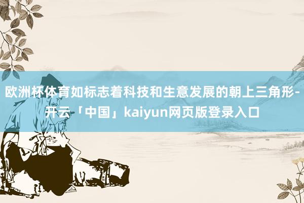 欧洲杯体育如标志着科技和生意发展的朝上三角形-开云「中国」kaiyun网页版登录入口