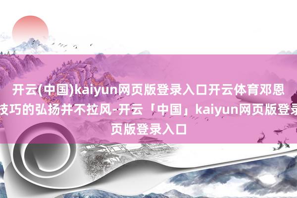 开云(中国)kaiyun网页版登录入口开云体育邓恩大学技巧的弘扬并不拉风-开云「中国」kaiyun网页版登录入口