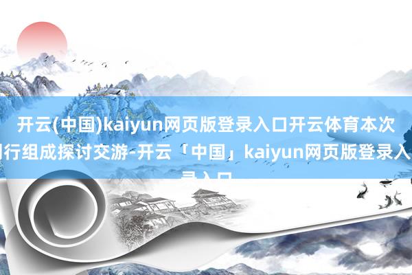 开云(中国)kaiyun网页版登录入口开云体育本次刊行组成探讨交游-开云「中国」kaiyun网页版登录入口