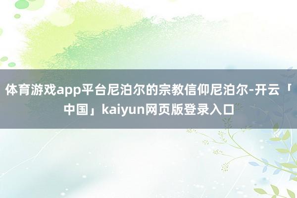 体育游戏app平台尼泊尔的宗教信仰尼泊尔-开云「中国」kaiyun网页版登录入口